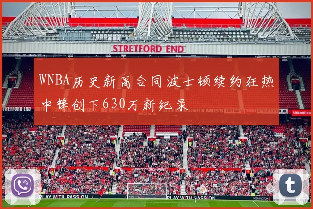 WNBA历史新高合同波士顿续约狂热中锋创下630万新纪录