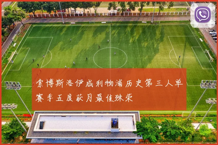 索博斯洛伊成利物浦历史第三人单赛季五度获月最佳殊荣