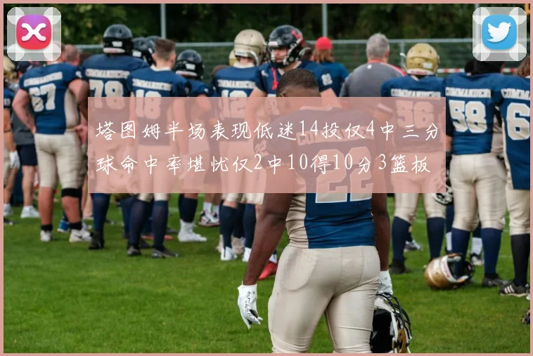 塔图姆半场表现低迷14投仅4中三分球命中率堪忧仅2中10得10分3篮板