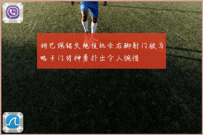 姆巴佩错失绝佳机会右脚射门被马略卡门将神勇扑出令人惋惜